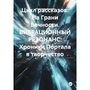Постер книги Цикл рассказов: На Грани Вечности. ВИБРАЦИОННЫЙ РЕЗОНАНС: Хроники Портала в творчество