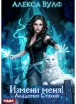 Алекса Вулф - Измени меня! Академия Стихий