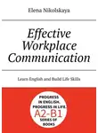Elena Nikolskaya - Effective Workplace Communication. Learn English and Build Life Skills