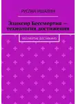 Руслан Ишалин - Эликсир Бессмертия – технология достижения. Бессмертие достижимо