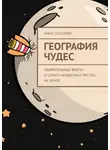 Анна Соколова - География чудес. Удивительные факты о самых необычных местах на Земле