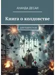 Ананда Десаи - Книга о колдовстве. Для подростков