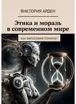 Виктория Арден - Этика и мораль в современном мире. Как философия помогает