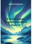 Наталья Рахматулина - В капле дождя. Сборник рассказов. Книга 2