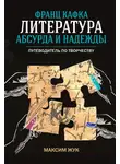 Максим Жук - Франц Кафка: литература абсурда и надежды. Путеводитель по творчеству