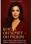 Луиса Хьюз - Когда он хочет он рядом. Как стать той, которую хочет любить навсегда