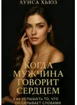 Луиса Хьюз - Когда мужчина говорит сердцем. Как услышать то, что он скрывает словами