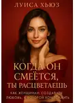 Луиса Хьюз - Когда он смеётся ты расцветаешь. Как женщинам создавать любовь, в которой хочется жить