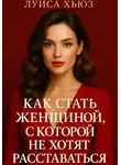 Луиса Хьюз - Как стать женщиной, с которой не хотят расставаться