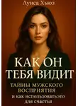 Луиса Хьюз - Как он тебя видит. Тайны мужского восприятия и как использовать это для счастья