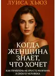Луиса Хьюз - Когда женщина знает, что хочет. Как привлечь не просто мужчину, а своего человека