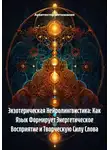 Архитектор метазнания - Экзотерическая Нейролингвистика: Как Язык Формирует Энергетическое Восприятие и Творческую Силу Слова