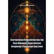 Постер книги Экзотерическая Нейролингвистика: Как Язык Формирует Энергетическое Восприятие и Творческую Силу Слова