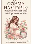 Валентина Астенова - МАМА НА СТАРТЕ: еженедельный гид по берменности