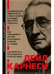 Дейл Карнеги - Как выработать уверенность в себе и влиять на людей, выступая публично. Как завоевывать друзей и оказывать влияние на людей. Как перестать беспокоиться и начать жить
