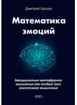 Дмитрий Грошев - Математика эмоций: Эмоционально-метафорное мышление как особый тип логического мышления