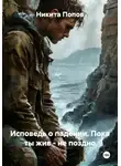 Никита Попов - Исповедь о падении. Пока ты жив – не поздно