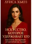 Луиса Хьюз - Искусство, которое удерживает его. Как стать женщиной, от которой не уходят