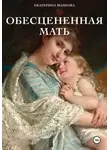Екатерина Волкова - Обесцененная мать