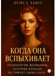 Луиса Хьюз - Когда она вспыхивает. Психология женщины, которая больше не прячет свою силу