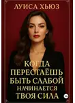 Луиса Хьюз - Когда перестаёшь быть слабой – начинается твоя сила