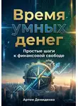 Артем Демиденко - Время умных денег: Простые шаги к финансовой свободе