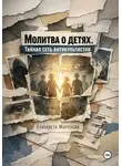 Елизавета Морозова - Молитва о детях. Тайная сеть антикультистов