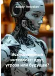 Alexey Tretyakov - Искусственный интеллект: друг, угроза или будущее?