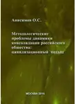 Олег Анисимов - Методологические проблемы динамики консолидации российского общества и условия их разрешения: цивилизационный подход