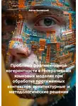 Антон Белявский - Проблема фрагментарной когерентности в генеративных языковых моделях при обработке протяженных контекстов: архитектурные и методологические решения