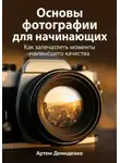 Артем Демиденко - Основы фотографии для начинающих: Как запечатлеть моменты наивысшего качества