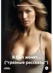 Александр Викторович - Я был женат… («грязные рассказы»)