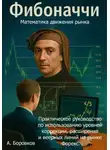 Алексей Боровков - Фибоначчи в трейдинге: Математика движения рынка. Практическое руководство по использованию уровней коррекции, расширения и веерных линий на рынке Форекс