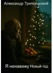 Александр Трипольский - Я ненавижу Новый год