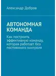 Александр Добров - Автономная команда. Как построить эффективную команду, которая работает без постоянного контроля