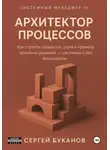 Сергей Буканов - Архитектор процессов: Как строить процессы, роли и правила принятия решений - системно и без бюрократии