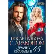 Постер книги После развода с драконом. Начну сначала в 45