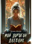 Татьяна Абалова - Мой дорогой дневник