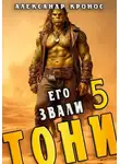 Александр Кронос - Его звали Тони. Книга 5