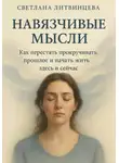 Светлана Литвинцева - Навязчивые мысли. Как перестать прокучивать прошлое и начать жить здесь и сейчас