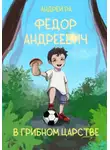 Андрей Ра - Фёдор Андреевич в Грибном царстве