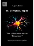 Маркус Лингуа - Ты смотришь порно. Твоя тайная зависимость. Что дальше? Психологические аспекты проблемы