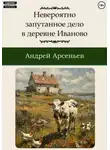 Андрей Арсеньев - Невероятно запутанное дело в деревне Иваново