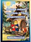 Ирина Василакий - Добрые сказки про Лёню и Тёму продолжаются. Добрые сказки для детей и взрослых