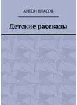Антон Власов - Детские рассказы