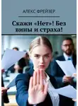 Алекс Фрейзер - Скажи «Нет»! Без вины и страха!