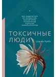Шахида Араби - Токсичные люди. Как защититься от нарциссов, газлайтеров, психопатов и других манипуляторов