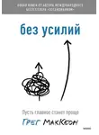 Грег МакКеон - Без усилий. Пусть главное станет проще