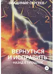 Владимир Сергеев - Вернуться и исправить. Назад в прошлое