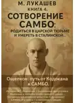 Михаил Лукашев - Сотворение самбо: родится в царской тюрьме и умереть в сталинской